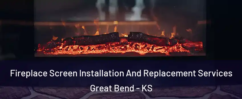 Fireplace Screen Installation And Replacement Services Great Bend - KS