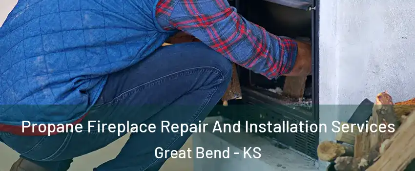 Propane Fireplace Repair And Installation Services Great Bend - KS