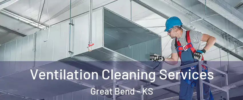 Ventilation Cleaning Services Great Bend - KS