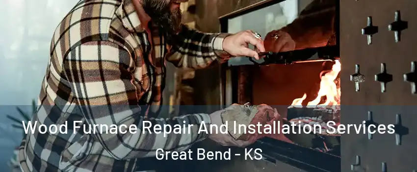 Wood Furnace Repair And Installation Services Great Bend - KS